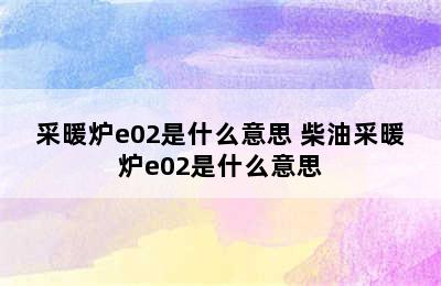 采暖炉e02是什么意思 柴油采暖炉e02是什么意思